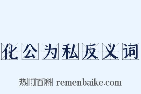 化公为私反义词是什么意思的图片